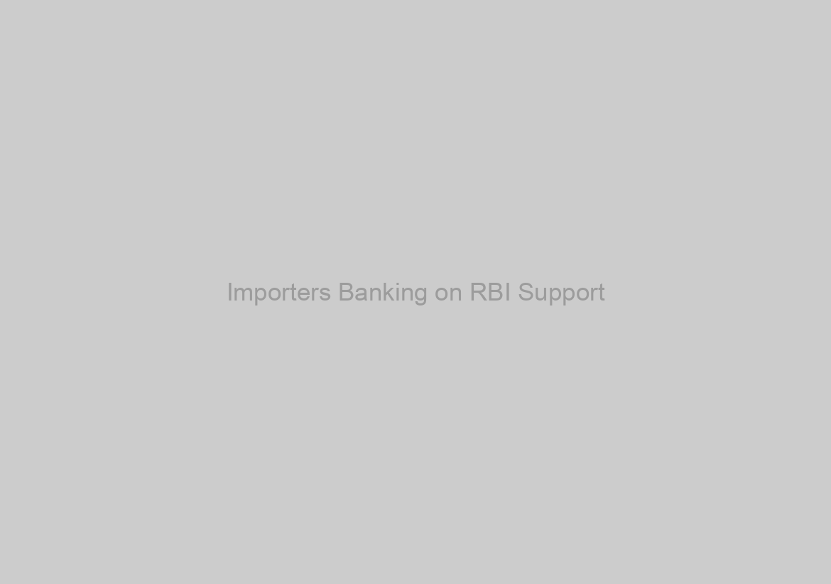 Importers Banking on RBI Support